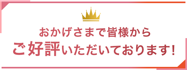 おかげさまで皆様からご好評いただいております！